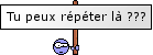 Tu peux rpter ?